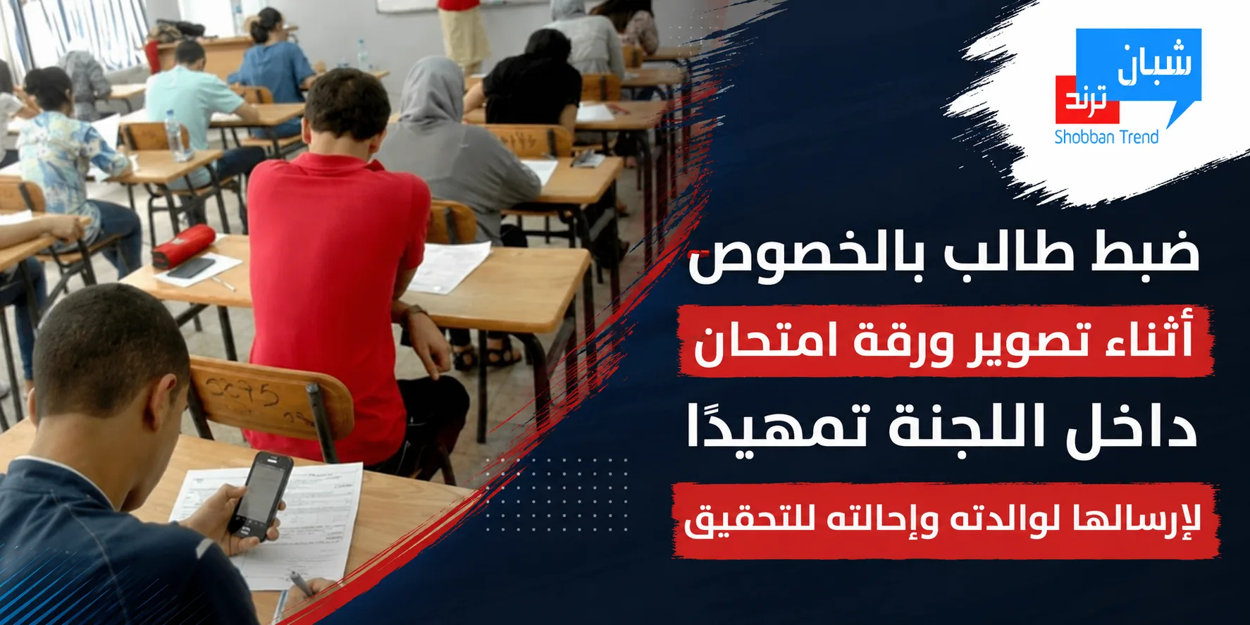 ضبط طالب بالخصوص أثناء تصوير ورقة امتحان داخل اللجنة تمهيدًا لإرسالها لوالدته وإحالته للتحقيق