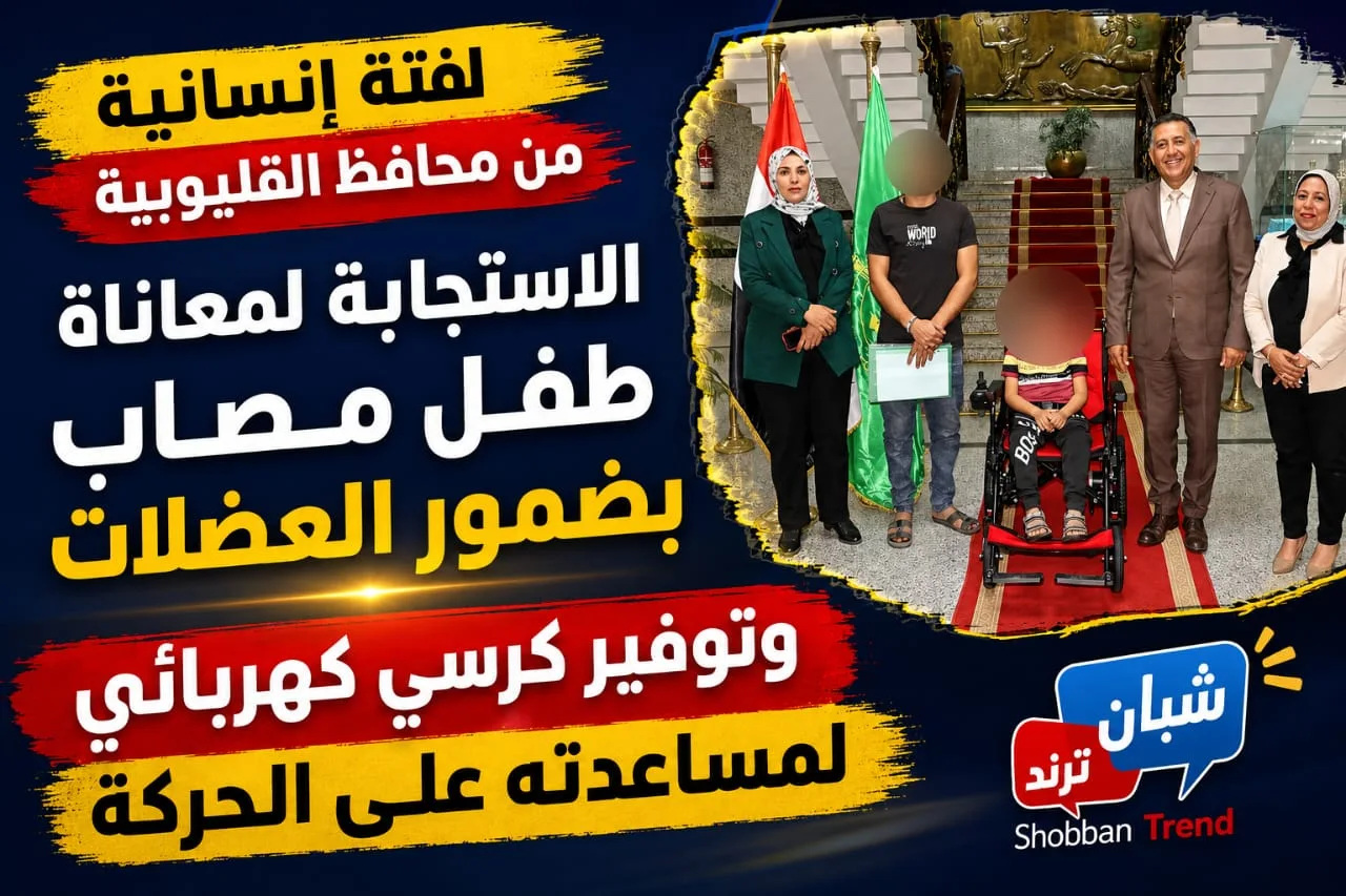 لفتة إنسانية من محافظ القليوبية.. الاستجابة لمعاناة طفل مصاب بضمور العضلات وتوفير كرسي كهربائي لمساعدته على الحركة