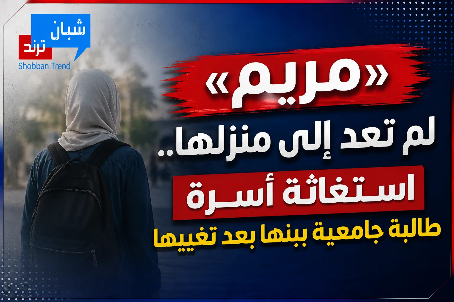 «مريم» لم تعد إلى منزلها.. استغاثة أسرة طالبة جامعية ببنها بعد تغيبها