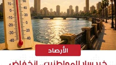 الأرصاد تعلن انخفاضًا في درجات الحرارة وتراجعًا في حدة الموجة الحارة